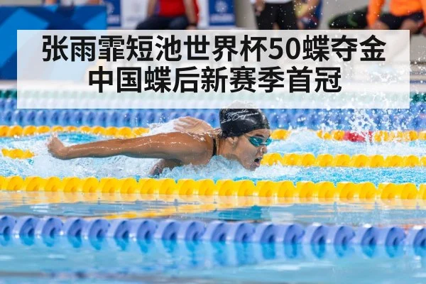 张雨霏短池世界杯50蝶夺金 中国蝶后新赛季首冠
