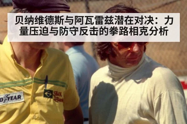 贝纳维德斯与阿瓦雷兹潜在对决:力量压迫与防守反击的拳路相克分析
