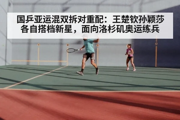国乒亚运混双拆对重配:王楚钦孙颖莎各自搭档新星,面向洛杉矶奥运练兵