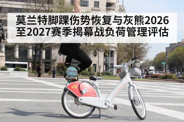 莫兰特脚踝伤势恢复与灰熊2026至2027赛季揭幕战负荷管理评估