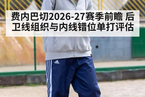 费内巴切2026-27赛季前瞻 后卫线组织与内线错位单打评估